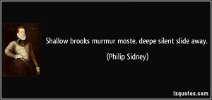 Shallow brooks murmur moste, deepe silent slide away. - Philip Sidney