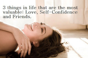 ... in life that are the most valuable: Love, self-confidence and friends