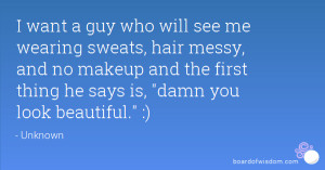 want a guy who will see me wearing sweats, hair messy, and no makeup ...