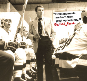 ... Great moments are born from great opportunity.” – Herb Brooks