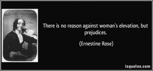 ... no reason against woman's elevation, but prejudices. - Ernestine Rose