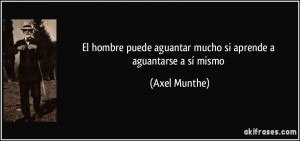 ... puede aguantar mucho si aprende a aguantarse a sí mismo (Axel Munthe