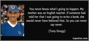 ... never have believed that. So you can never say never. - Tony Dungy