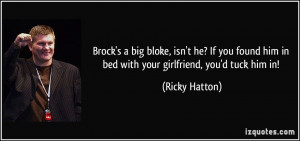 Brock's a big bloke, isn't he? If you found him in bed with your ...