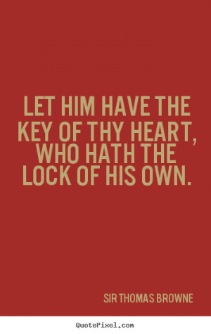 ... Let him have the key of thy heart, who hath the lock of his own