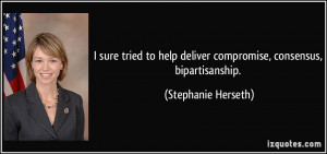 ... deliver compromise, consensus, bipartisanship. - Stephanie Herseth