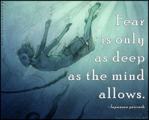 Fear is only as deep as the mind allows.”