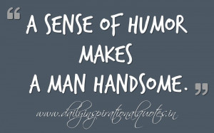 ... of humor makes a MAN handsome. ~ Anonymous ( Self Improvement Quotes