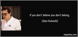 If you don't believe you don't belong. - Alan Kulwicki
