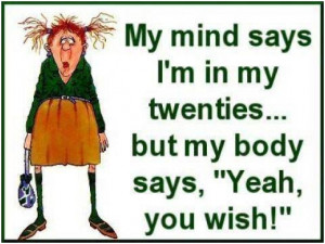 My mind says Im in my twenties… but my body says, Yeah, you wish ...