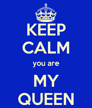 KEEP CALM you are MY QUEEN