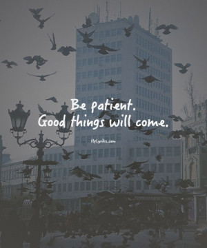 Be patient. Good things will come.