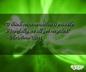 think reincarnation is possible. Hopefully, we