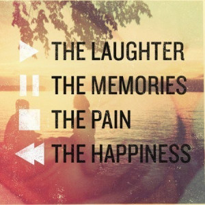 The laughter the memories the pain the happiness.