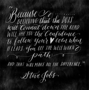 Because believing that the dots will connect down the road will give ...