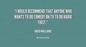 would recommend that anyone who wants to do comedy on TV to do radio ...