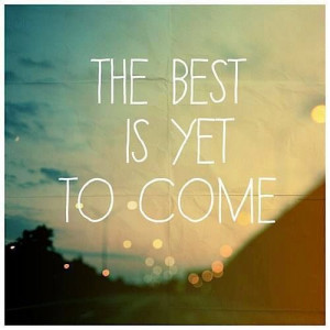 tHE bEST IS YET TO COME