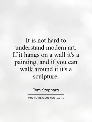 It is not hard to understand modern art. If it hangs on a wall it's a ...