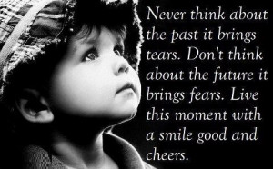 Think About the Past It Brings Tears. Don’t Think About The Future ...