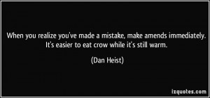 ... . It's easier to eat crow while it's still warm. - Dan Heist