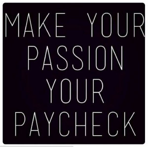 Make your passion your pay check! Cha-Ching #quote