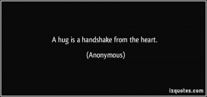 hug is a handshake from the heart. - Anonymous