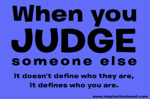 When you judge someone else, it doesn’t define who they are, it ...