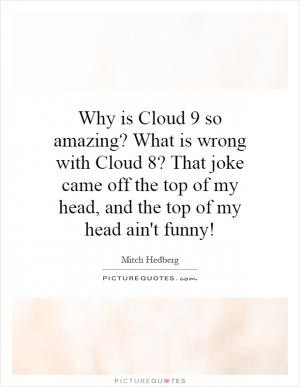 Why is Cloud 9 so amazing? What is wrong with Cloud 8? That joke came ...