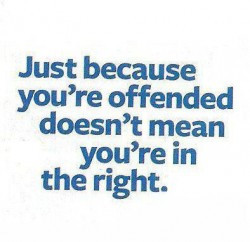 Just because you're offended doesn't mean you're in the right