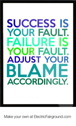 ... . Failure is your fault. Adjust your blame accordingly. Framed Quote