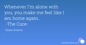 ... alone with you, you make me feel like I am home again.. -The Cure