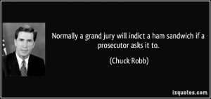Normally a grand jury will indict a ham sandwich if a prosecutor ...