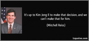 It's up to Kim Jong Il to make that decision, and we can't make that ...