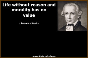 Life without reason and morality has no value - Immanuel Kant Quotes ...