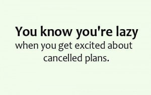 ... excited when plans get cancelled as long as i m not already dressed