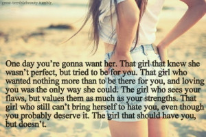 One Day You’re Gonna Want Her, The Girl That Should Have You, But ...