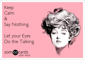 Keep Calm & Say Nothing, Let your Eyes Do the Talking.