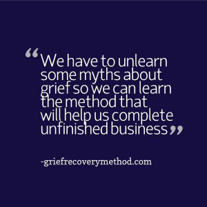Part of grief recovery is to unlearn some of the stuff we all learned ...