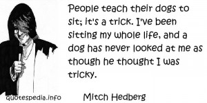 Mitch Hedberg - People teach their dogs to sit; it's a trick. I've ...