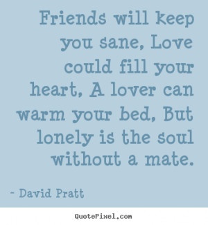 ... quotes - Friends will keep you sane, love could fill.. - Friendship