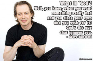 ... it? God’s the guy who ignores you.” – Steve Buscemi (The Island