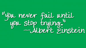 You Never Fail Until You Stop Trying.....