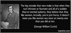 The big mistake that men make is that when they turn thirteen or ...