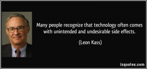 ... often comes with unintended and undesirable side effects. - Leon Kass