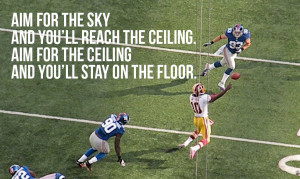 Aim for the sky and you’ll reach the ceiling. Aim for the ceiling ...