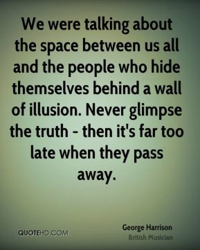 We were talking about the space between us all and the people who hide ...