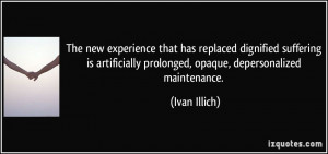 ... prolonged, opaque, depersonalized maintenance. - Ivan Illich