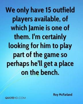 Roy McFarland - We only have 15 outfield players available, of which ...