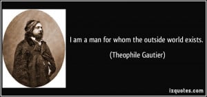 quote-i-am-a-man-for-whom-the-outside-world-exists-theophile-gautier ...