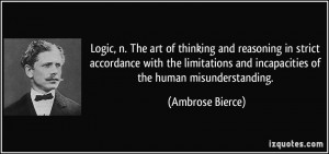 Logic, n. The art of thinking and reasoning in strict accordance with ...